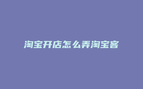 淘宝开店怎么弄淘宝客