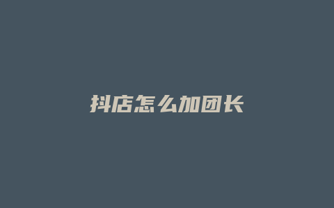 抖店怎么加团长