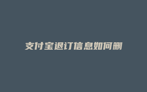 支付宝退订信息如何删除