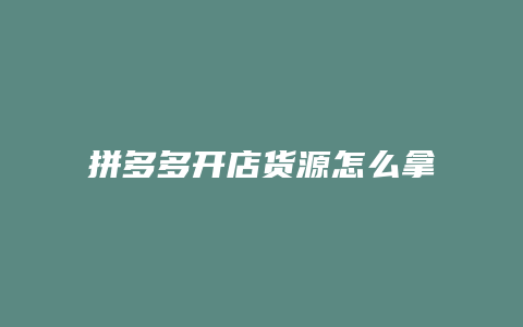 拼多多开店货源怎么拿到