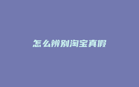 怎么辨别淘宝真假