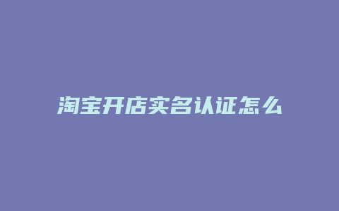 淘宝开店实名认证怎么弄