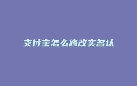 支付宝怎么修改实名认证