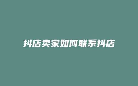 抖店卖家如何联系抖店官方客服