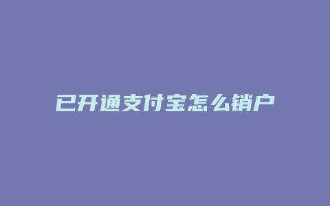 已开通支付宝怎么销户