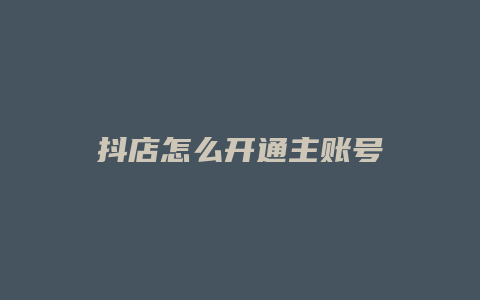 抖店怎么开通主账号