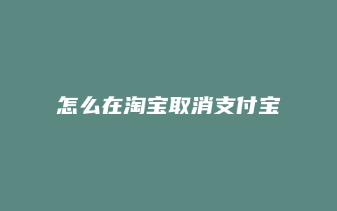 怎么在淘宝取消支付宝