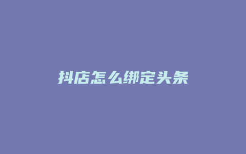 抖店怎么绑定头条