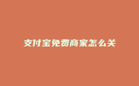 支付宝免费商家怎么关闭