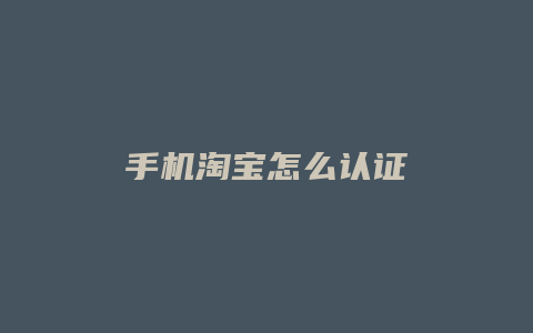 手机淘宝怎么认证