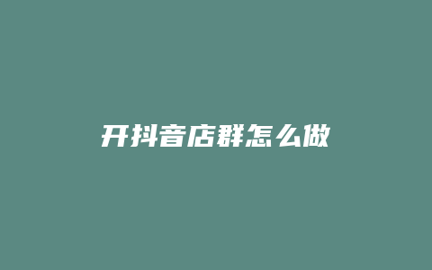 开抖音店群怎么做