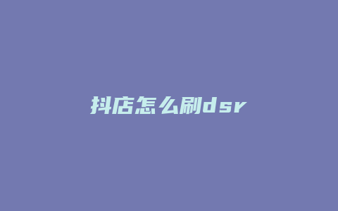 抖店怎么刷dsr