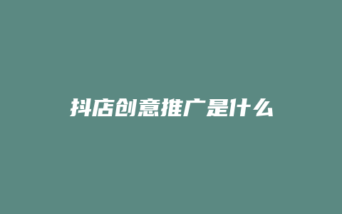 抖店创意推广是什么