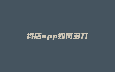 抖店app如何多开