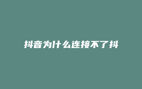 抖音为什么连接不了抖店