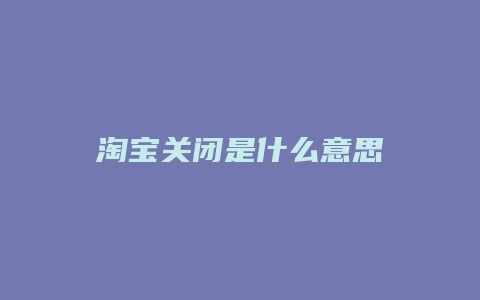 淘宝关闭是什么意思