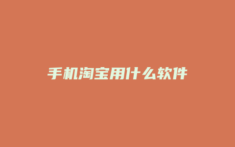 手机淘宝用什么软件