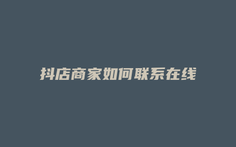 抖店商家如何联系在线抖音客服