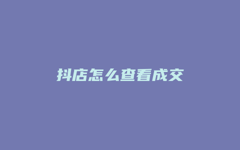 抖店怎么查看成交