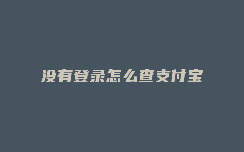 没有登录怎么查支付宝