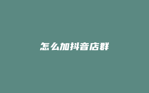 怎么加抖音店群