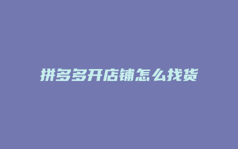 拼多多开店铺怎么找货源呢