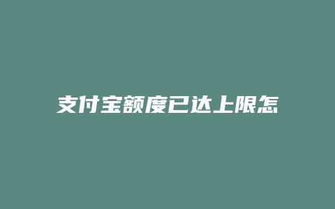 支付宝额度已达上限怎么办