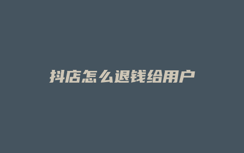 抖店怎么退钱给用户