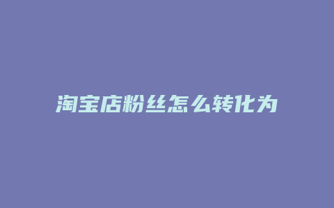 淘宝店粉丝怎么转化为抖音