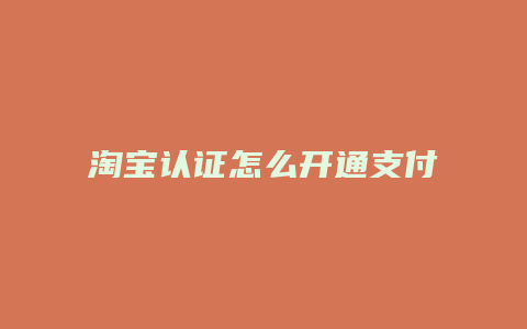 淘宝认证怎么开通支付宝