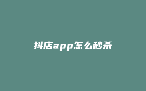 抖店app怎么秒杀