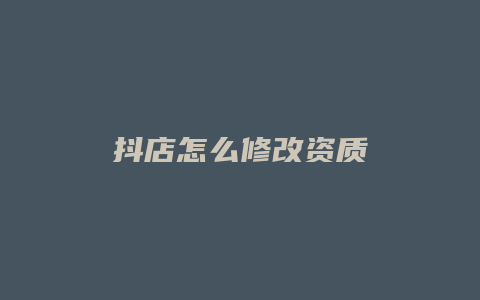 抖店怎么修改资质