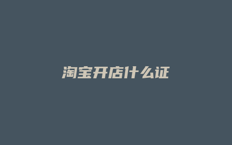 淘宝开店什么证