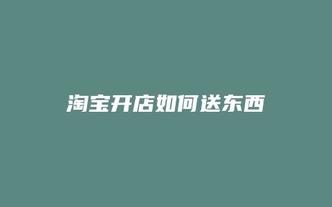 淘宝开店如何送东西