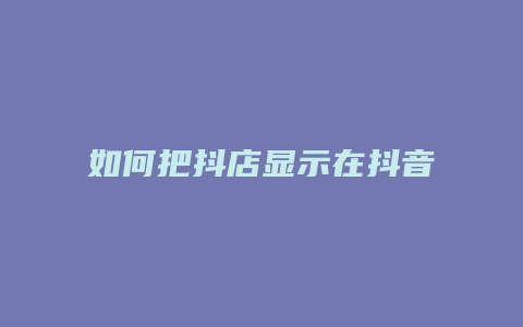 如何把抖店显示在抖音主页