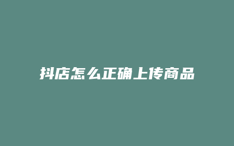 抖店怎么正确上传商品