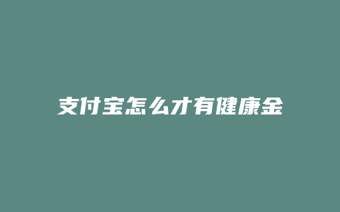 支付宝怎么才有健康金