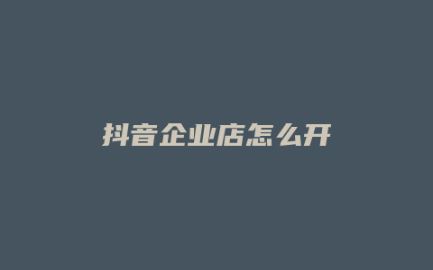 抖音企业店怎么开