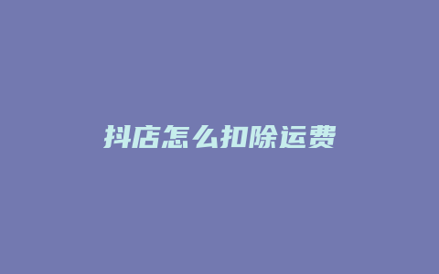 抖店怎么扣除运费