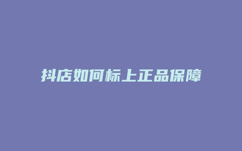 抖店如何标上正品保障