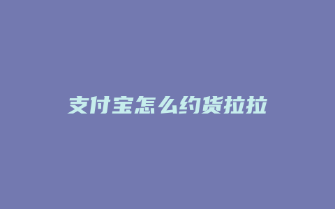 支付宝怎么约货拉拉