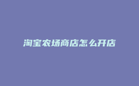 淘宝农场商店怎么开店