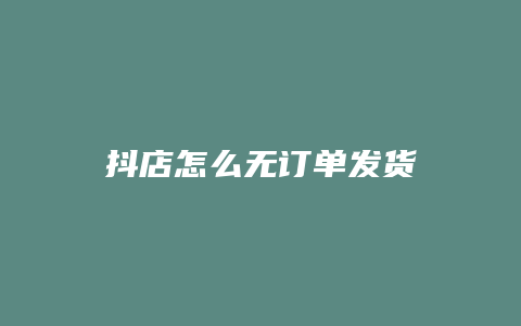 抖店怎么无订单发货