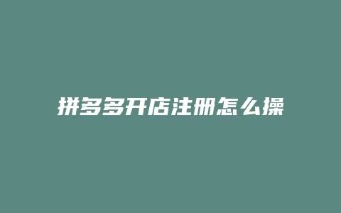 拼多多开店注册怎么操作