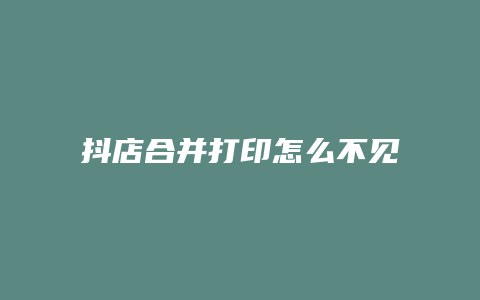 抖店合并打印怎么不见了