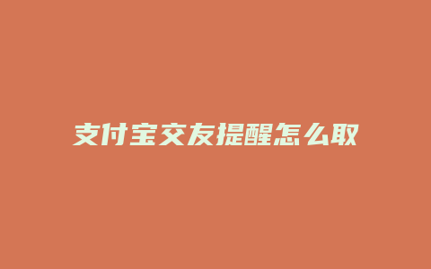 支付宝交友提醒怎么取消