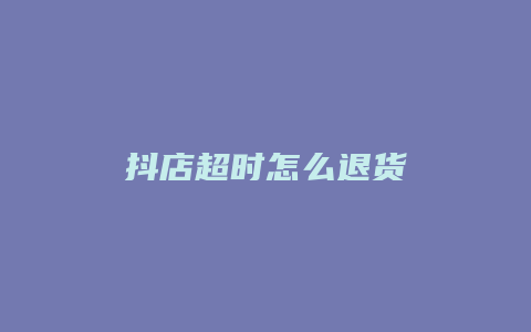 抖店超时怎么退货