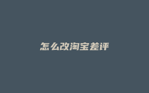 怎么改淘宝差评