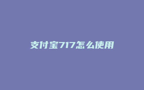 支付宝717怎么使用说明