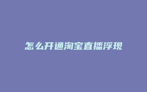 怎么开通淘宝直播浮现权